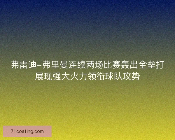 弗雷迪-弗里曼连续两场比赛轰出全垒打展现强大火力领衔球队攻势