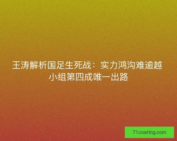 王涛解析国足生死战：实力鸿沟难逾越 小组第四成唯一出路
