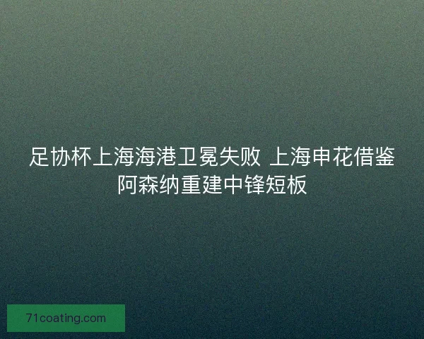 足协杯上海海港卫冕失败 上海申花借鉴阿森纳重建中锋短板
