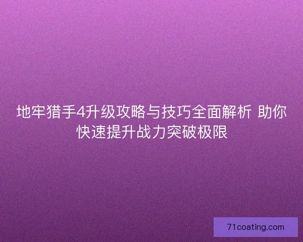 地牢猎手4升级攻略与技巧全面解析 助你快速提升战力突破极限
