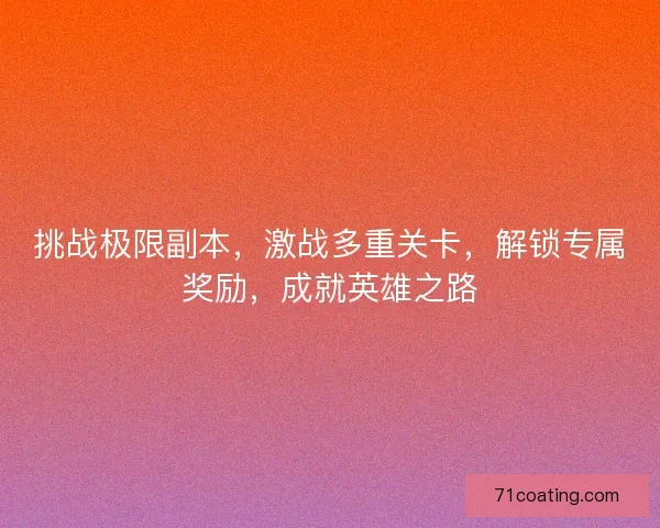 挑战极限副本，激战多重关卡，解锁专属奖励，成就英雄之路