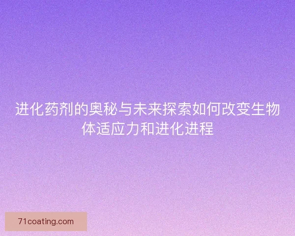进化药剂的奥秘与未来探索如何改变生物体适应力和进化进程