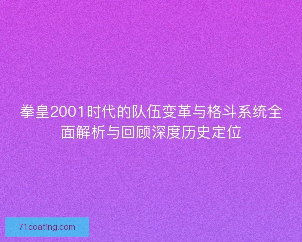 拳皇2001时代的队伍变革与格斗系统全面解析与回顾深度历史定位