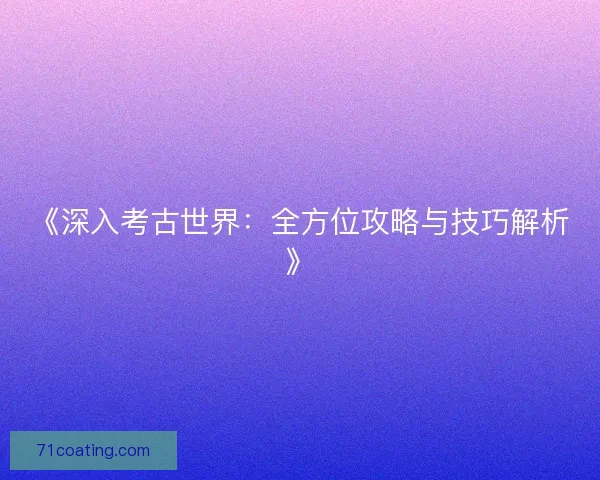 《深入考古世界：全方位攻略与技巧解析》