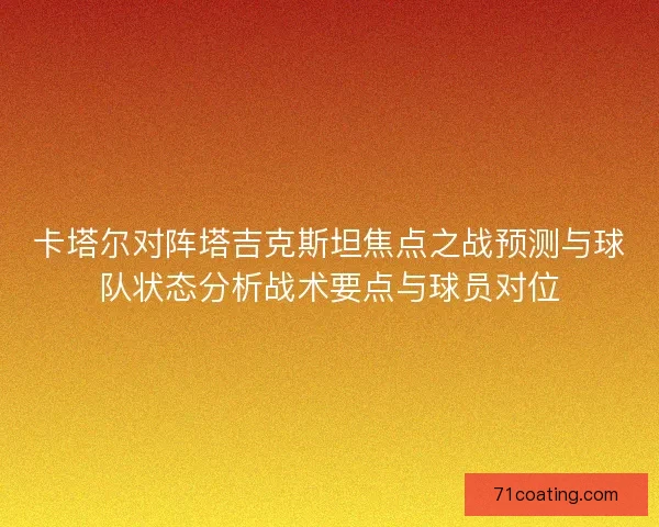 卡塔尔对阵塔吉克斯坦焦点之战预测与球队状态分析战术要点与球员对位
