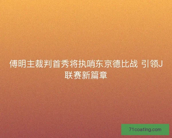 傅明主裁判首秀将执哨东京德比战 引领J联赛新篇章