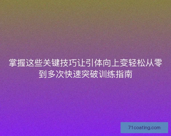 掌握这些关键技巧让引体向上变轻松从零到多次快速突破训练指南