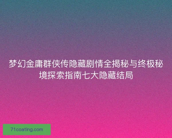 梦幻金庸群侠传隐藏剧情全揭秘与终极秘境探索指南七大隐藏结局