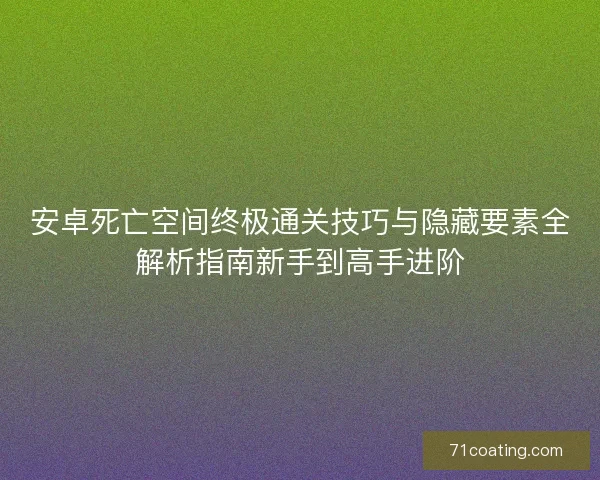 安卓死亡空间终极通关技巧与隐藏要素全解析指南新手到高手进阶