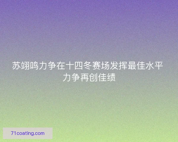 苏翊鸣力争在十四冬赛场发挥最佳水平 力争再创佳绩