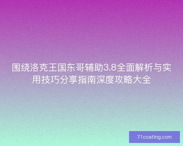 围绕洛克王国东哥辅助3.8全面解析与实用技巧分享指南深度攻略大全