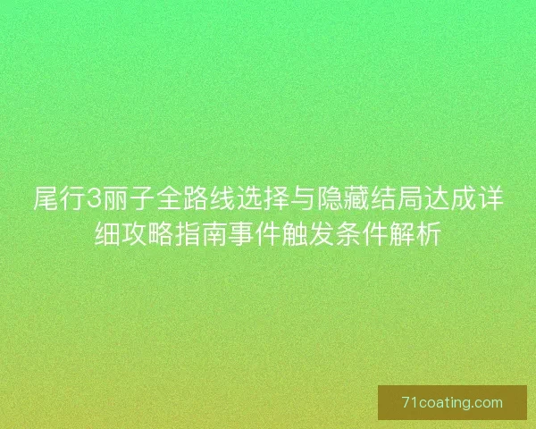 尾行3丽子全路线选择与隐藏结局达成详细攻略指南事件触发条件解析