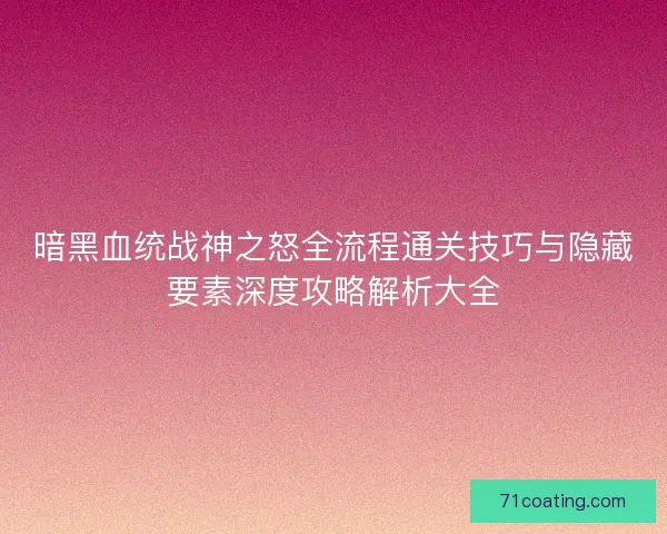 暗黑血统战神之怒全流程通关技巧与隐藏要素深度攻略解析大全