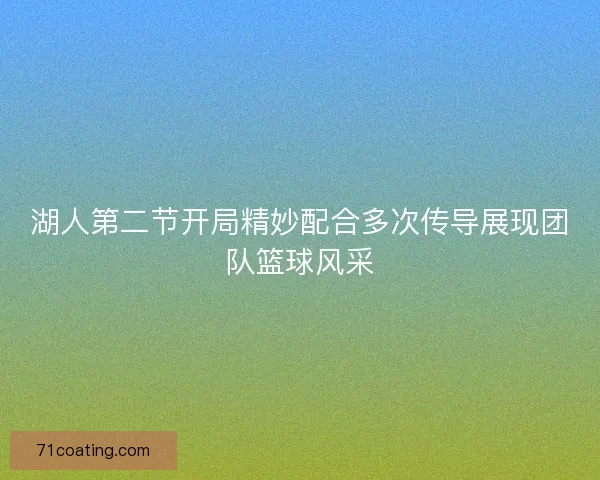 湖人第二节开局精妙配合多次传导展现团队篮球风采 湖人第二节开局精妙配合多次传导展现团队篮球风采