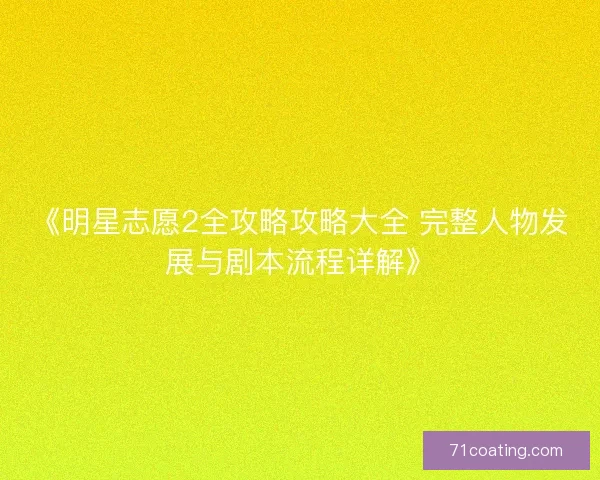 《明星志愿2全攻略攻略大全 完整人物发展与剧本流程详解》 《明星志愿2全攻略攻略大全 完整人物发展与剧本流程详解》