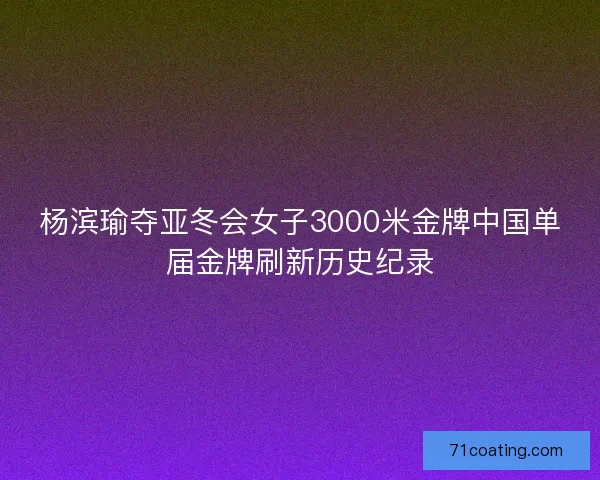 杨滨瑜夺亚冬会女子3000米金牌中国单届金牌刷新历史纪录