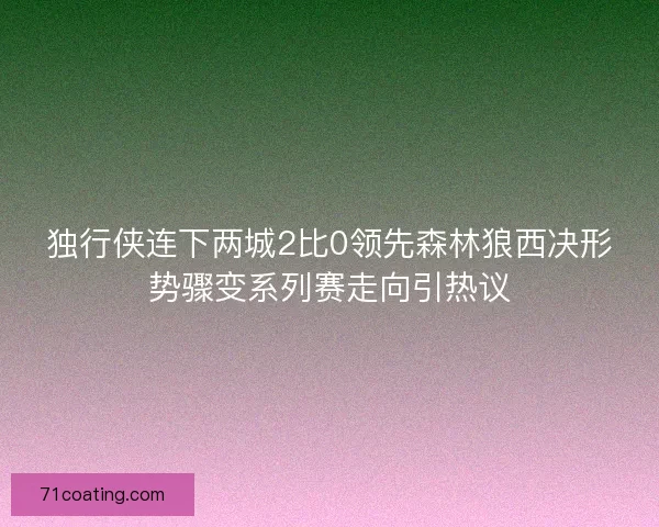 独行侠连下两城2比0领先森林狼西决形势骤变系列赛走向引热议