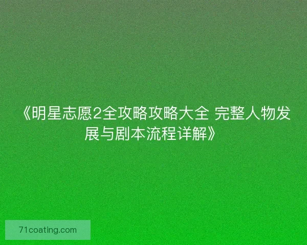 《明星志愿2全攻略攻略大全 完整人物发展与剧本流程详解》