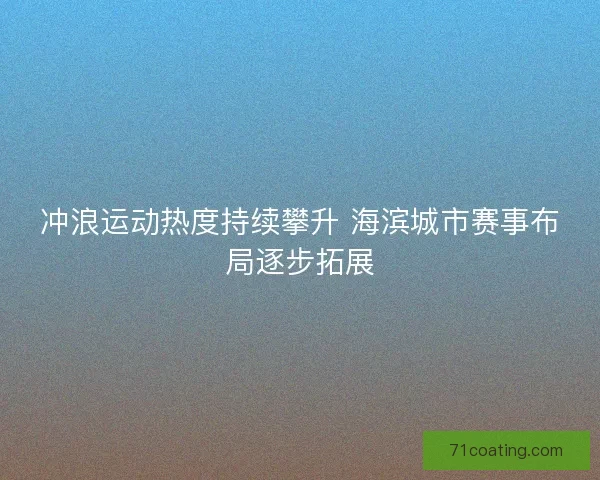 冲浪运动热度持续攀升 海滨城市赛事布局逐步拓展