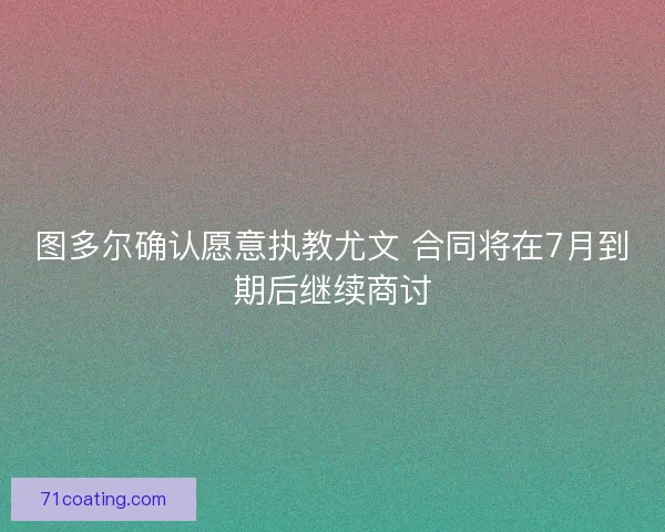 图多尔确认愿意执教尤文 合同将在7月到期后继续商讨