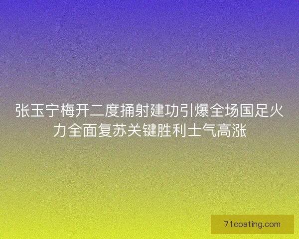 张玉宁梅开二度捅射建功引爆全场国足火力全面复苏关键胜利士气高涨