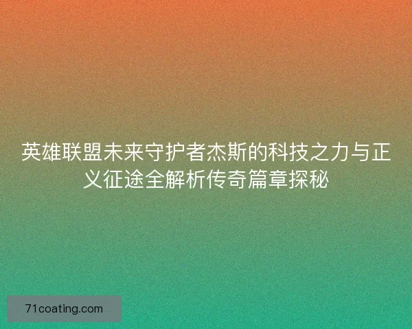 英雄联盟未来守护者杰斯的科技之力与正义征途全解析传奇篇章探秘 英雄联盟未来守护者杰斯的科技之力与正义征途全解析传奇篇章探秘