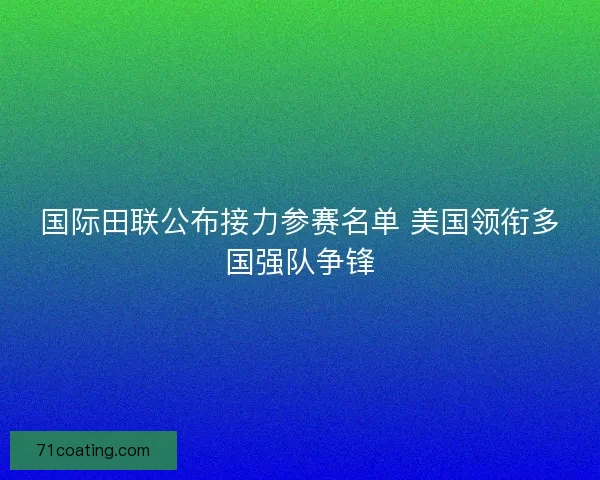 国际田联公布接力参赛名单 美国领衔多国强队争锋 国际田联公布接力参赛名单 美国领衔多国强队争锋