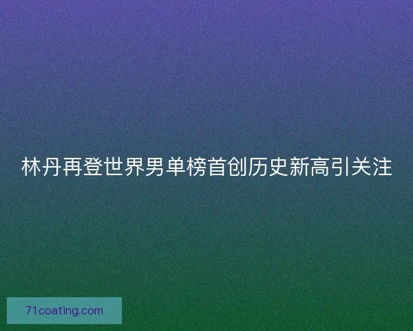 林丹再登世界男单榜首创历史新高引关注 林丹再登世界男单榜首创历史新高引关注