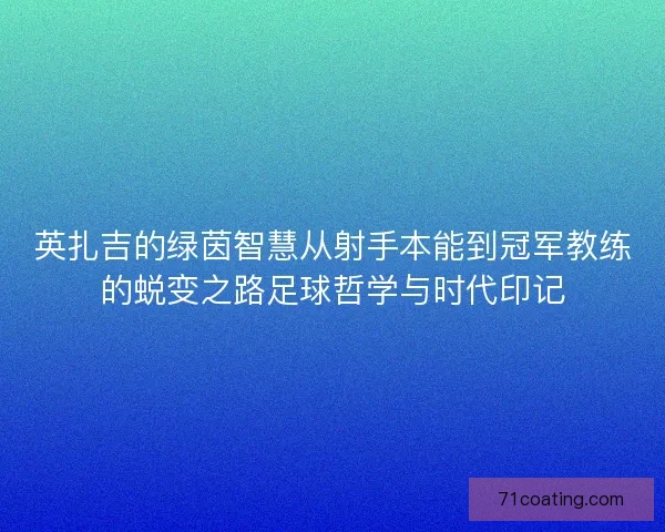 英扎吉的绿茵智慧从射手本能到冠军教练的蜕变之路足球哲学与时代印记 英扎吉的绿茵智慧从射手本能到冠军教练的蜕变之路足球哲学与时代印记