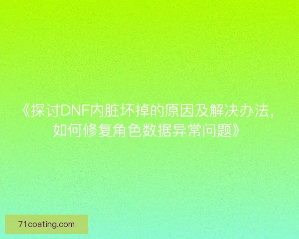 《探讨DNF内脏坏掉的原因及解决办法，如何修复角色数据异常问题》