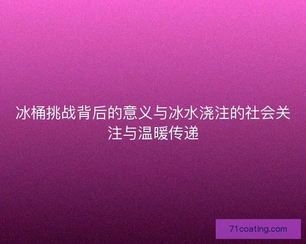冰桶挑战背后的意义与冰水浇注的社会关注与温暖传递